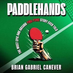 Paddlehands: The Most Epic and Absurd Ping-Pong Story Ever Told