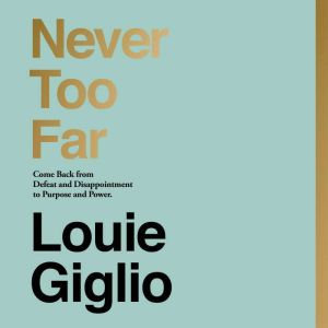 Never Too Far: Coming Back from Defeat and Disappointment to Purpose and Power, Louie Giglio