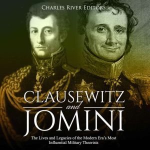 Clausewitz and Jomini: The Lives and Legacies of the Modern Era�s Most Influential Military Theorists, Charles River Editors