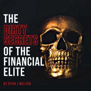 The Dirty Secrets of the Financial El..., Ryan J Melton