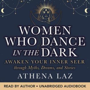 Women Who Dance in the Dark: Awaken Your Inner Seer Through Myths, Dreams, and Stories