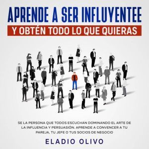 Aprende a ser influyente y obten todo..., Eladio Olivo