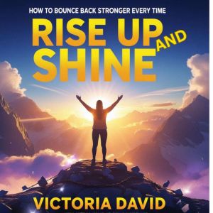 Rise Up And Shine: How to Bounce Back Stronger Every Time