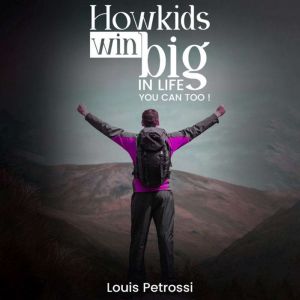 How Kids Win Big In Life, You Can Too!