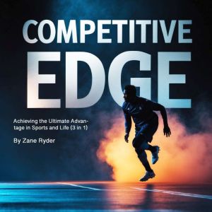 Competitive Edge: Achieving the Ultimate Advantage in Sports and Life (3 in 1)