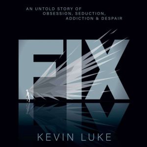 FIX: An Untold Story of Obsession, Seduction, Addiction & Despair