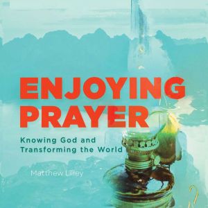 Enjoying Prayer, Matthew Lilley