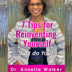 7 Tips for Reinventing Yourself Just..., Dr. Annette Walker