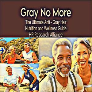 Gray No More: The Ultimate Anti - Gray Hair Nutrition and Wellness Guide