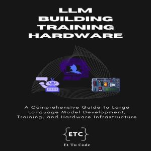 Building, Training and Hardware for LLM AI: A Comprehensive Guide to Large Language Model Development, Training, and Hardware