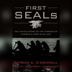 First SEALs: The Untold Story of the Forging of Americas Most Elite Unit, Patrick K. O'Donnell
