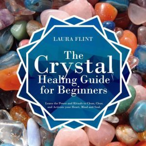 The Crystal Healing Guide for Beginne..., Laura Flint