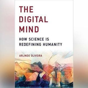 The Digital Mind: How Science is Redefining Humanity, Arlindo Oliveira