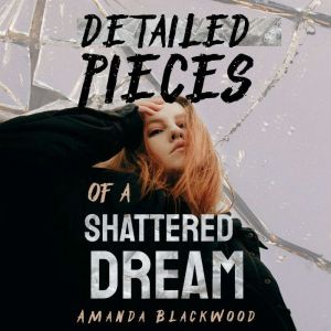 Detailed Pieces of a Shattered Dream, Amanda Blackwood