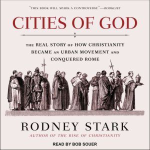 Cities of God: The Real Story of How Christianity Became an Urban Movement and Conquered Rome, Rodney Stark