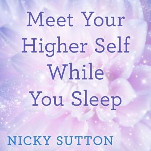 Meet Your Higher Self While You Sleep..., Nicky Sutton