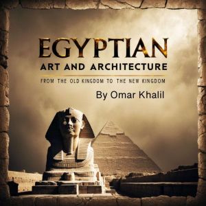 Egyptian Art and Architecture: From the Old Kingdom to the New Kingdom