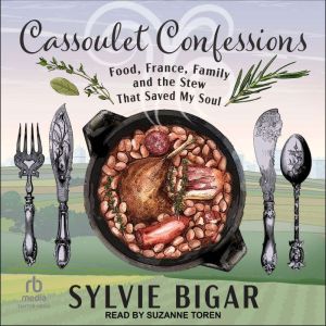 Cassoulet Confessions: Food, France, Family and the Stew That Saved My Soul