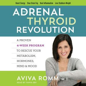 The Adrenal Thyroid Revolution: A Proven 4-Week Program to Rescue Your Metabolism, Hormones, Mind & Mood, Aviva Romm, M.D.