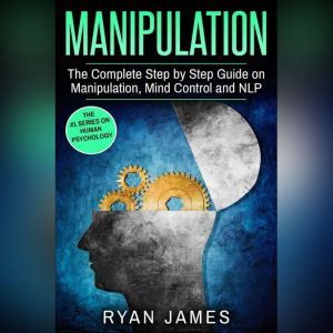 Manipulation: The Complete Step by Step Guide on Manipulation, Mind Control and NLP, Ryan James