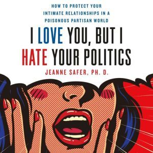I Love You, but I Hate Your Politics, Jeanne Safer