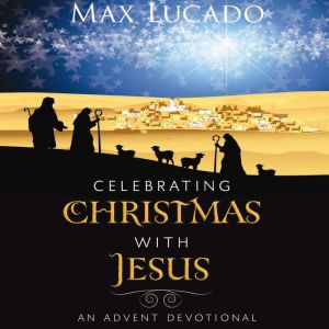 Celebrating Christmas with Jesus, Max Lucado