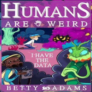 Humans are Weird I Have the Data, Betty Adams
