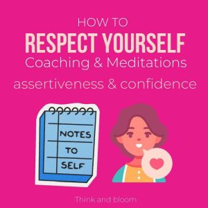 How to Respect Yourself Coaching  Me..., Think and Bloom