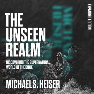 The Unseen Realm: Discovering the Supernatural World of the Bible