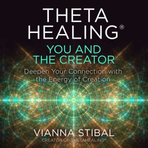 ThetaHealing: You and the Creator: Deepen Your Connection with the Energy of Creation