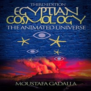 Egyptian Cosmology The Animated Unive..., Moustafa Gadalla