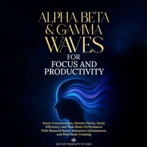 Alpha, Beta & Gamma Waves for Focus and Productivity: Boost Concentration, Mental Clarity, Study Efficiency, and Peak Brain Pe