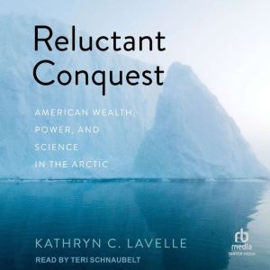 Reluctant Conquest: American Wealth, Power, and Science in the Arctic