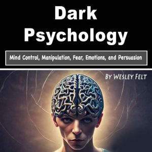Dark Psychology: Mind Control, Manipulation, Fear, Emotions, and Persuasion