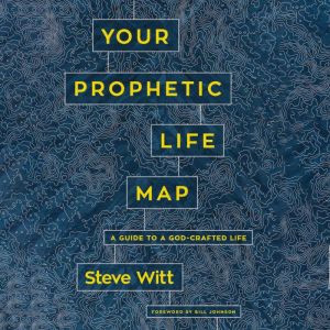 Your Prophetic Life Map, Steve Witt