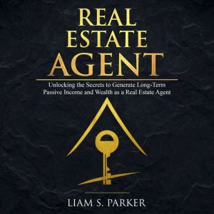 Real Estate Agent: Unlocking the Secrets to Generate Long-Term Passive Income and Wealth as a Real Estate Agent