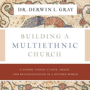 Building a Multiethnic Church, Derwin L. Gray