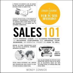 Sales 101: From Finding Leads and Closing Techniques to Retaining Customers and Growing Your Business, an Essential Primer on How to Sell, Wendy Connick