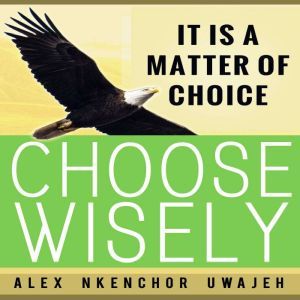 It is a Matter of Choice Choose Wise..., Alex Nkenchor Uwajeh