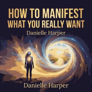 How to Manifest What You Really Want, Danielle Harper