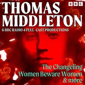 Thomas Middleton: The Changeling, Women Beware Women & More: 6 BBC Radio 4 full-cast productions