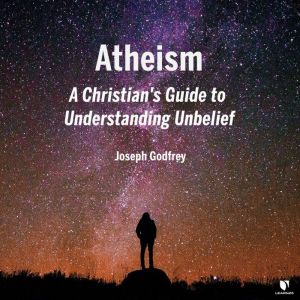 Atheism A Christians Guide to Under..., Joseph J. Godfrey