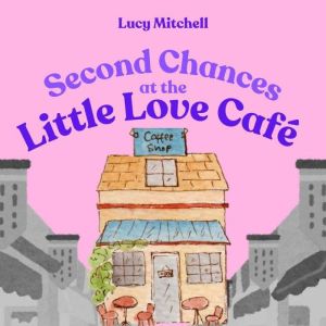 Second Chances At The Little Love Caf..., Lucy Mitchell