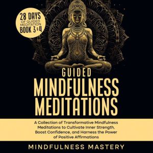 Guided Mindfulness Meditations: A Collection of Transformative Mindfulness Meditations to Cultivate Inner Strength, Boost Conf