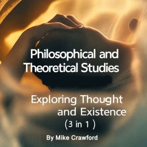 Philosophical and Theoretical Studies: Exploring Thought and Existence (3 in 1)