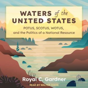 Waters of the United States: POTUS, SCOTUS, WOTUS, and the Politics of a National Resource