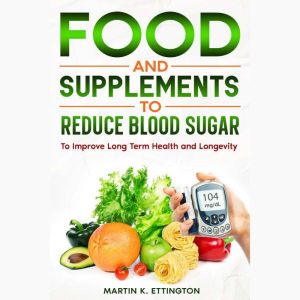 Food and Supplements to Reduce Blood Sugar: To Improve Long Term Health and Longevity
