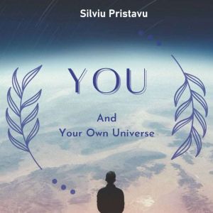 YOU and Your Own Universe, Silviu Pristavu