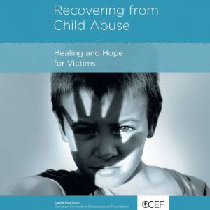 Recovering from Child Abuse: Healing and Hope for Victims
