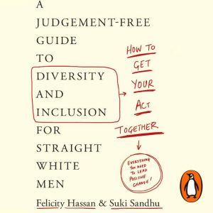 How To Get Your Act Together: A Judgement-Free Guide to Diversity and Inclusion for Straight White Men